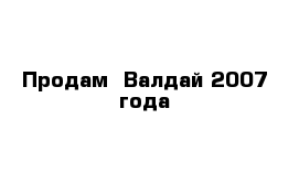 Продам  Валдай 2007 года